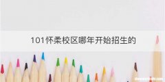 101怀柔校区哪年开始招生的