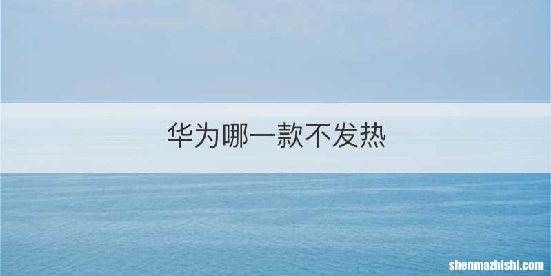 华为哪一款不发热