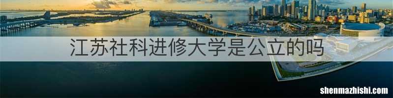 江苏社科进修大学是公立的吗