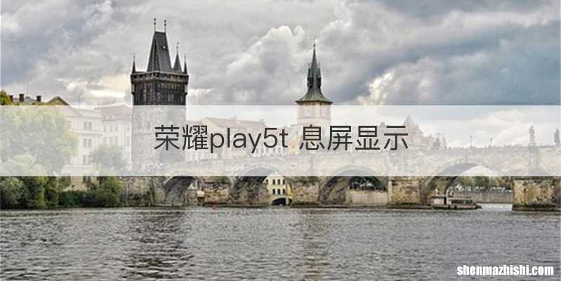 荣耀play5t 息屏显示