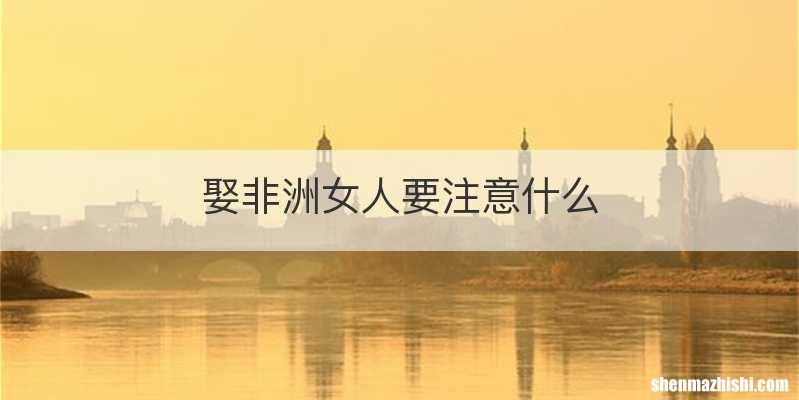 娶非洲女人要注意什么