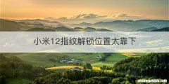 小米12指纹解锁位置太靠下