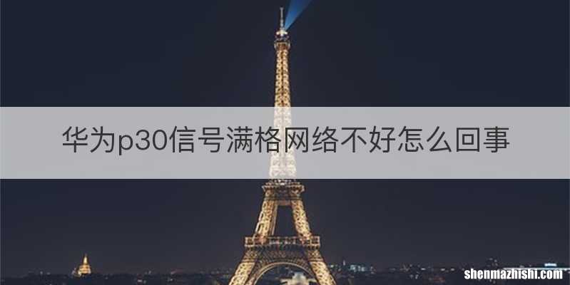 华为p30信号满格网络不好怎么回事