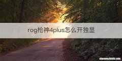 rog枪神4plus怎么开独显