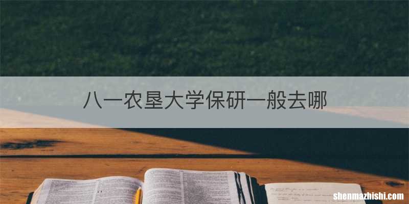 八一农垦大学保研一般去哪