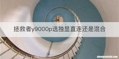拯救者y9000p选独显直连还是混合