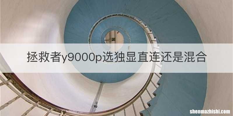 拯救者y9000p选独显直连还是混合