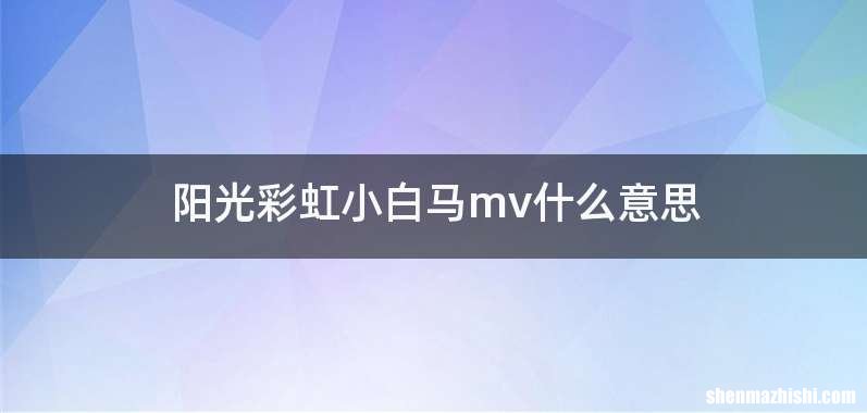 阳光彩虹小白马mv什么意思