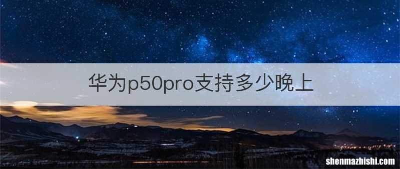 华为p50pro支持多少晚上