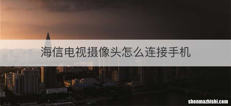 海信电视摄像头怎么连接手机