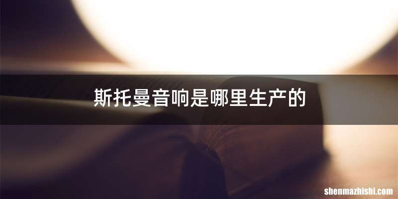 斯托曼音响是哪里生产的
