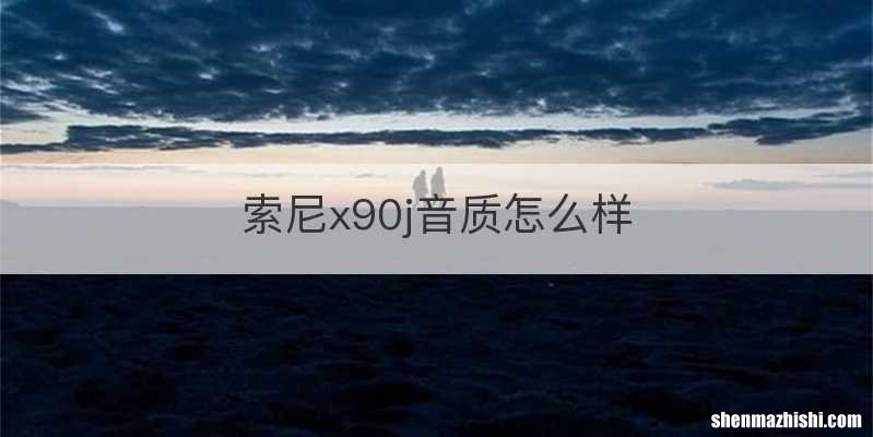 索尼x90j音质怎么样