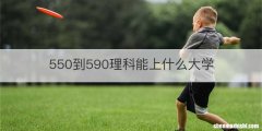 550到590理科能上什么大学