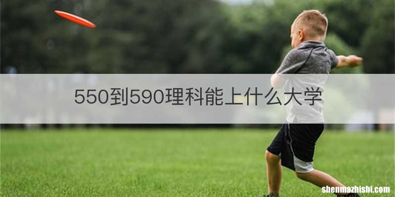 550到590理科能上什么大学