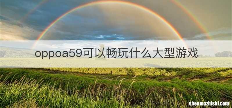 oppoa59可以畅玩什么大型游戏