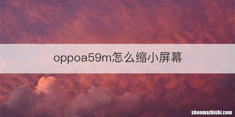 oppoa59m怎么缩小屏幕