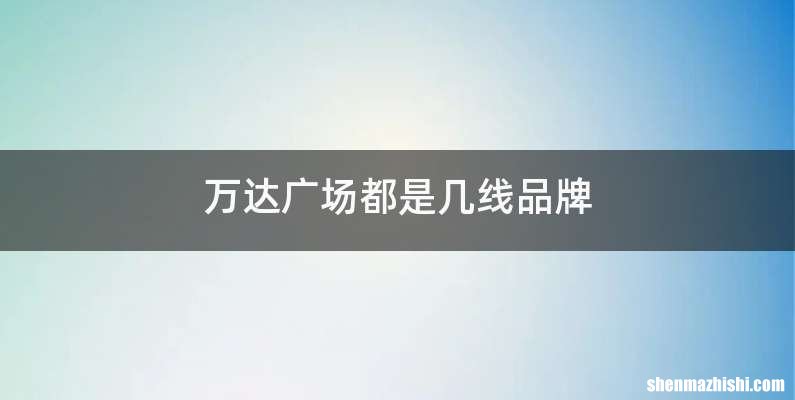 万达广场都是几线品牌