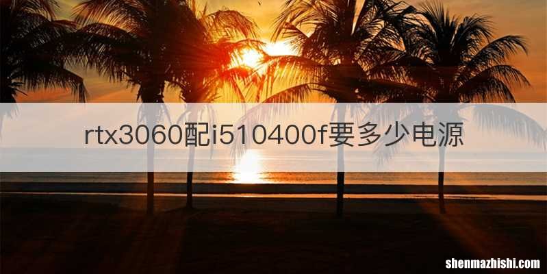 rtx3060配i510400f要多少电源
