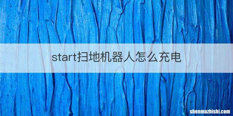 start扫地机器人怎么充电