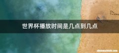 世界杯播放时间是几点到几点