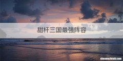 甜杆三国最强阵容