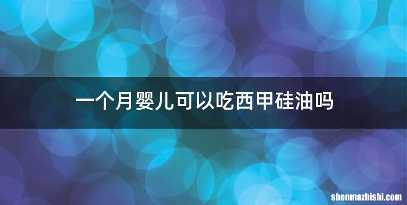 一个月婴儿可以吃西甲硅油吗