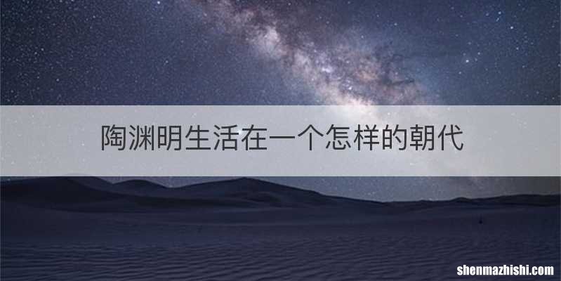 陶渊明生活在一个怎样的朝代