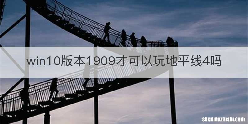 win10版本1909才可以玩地平线4吗