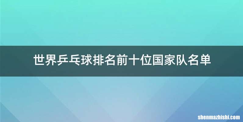 世界乒乓球排名前十位国家队名单