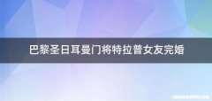 巴黎圣日耳曼门将特拉普女友完婚