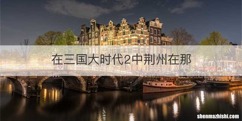 在三国大时代2中荆州在那
