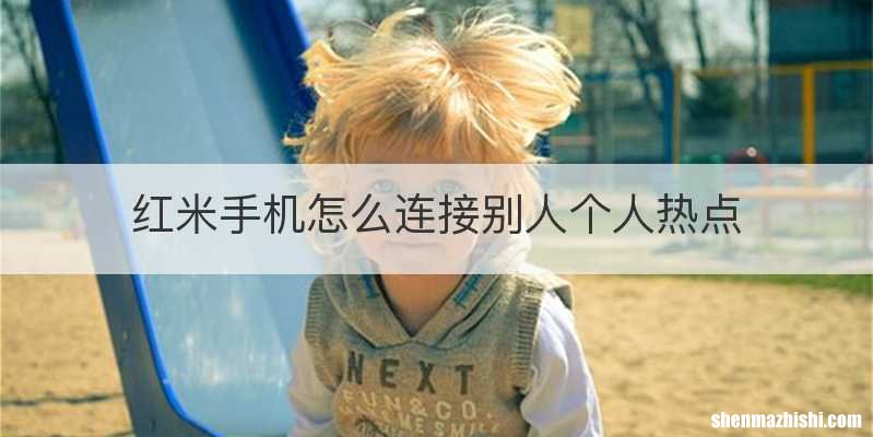 红米手机怎么连接别人个人热点