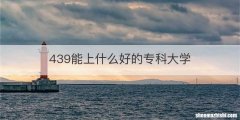 439能上什么好的专科大学
