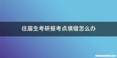 往届生考研报考点填错怎么办