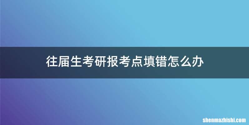 往届生考研报考点填错怎么办