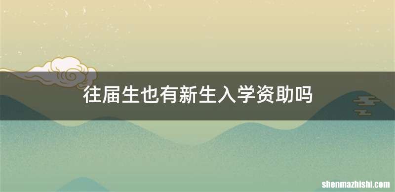 往届生也有新生入学资助吗