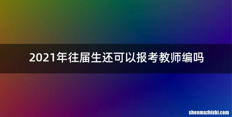2021年往届生还可以报考教师编吗