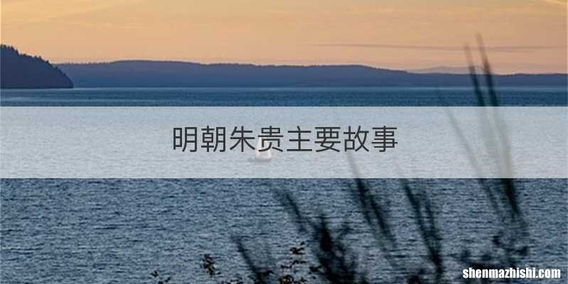 明朝朱贵主要故事
