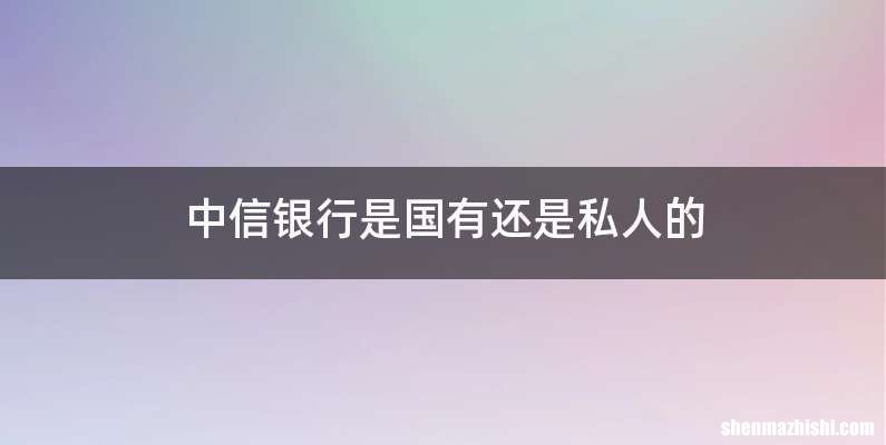 中信银行是国有还是私人的
