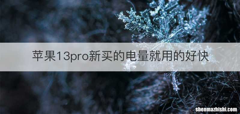 苹果13pro新买的电量就用的好快