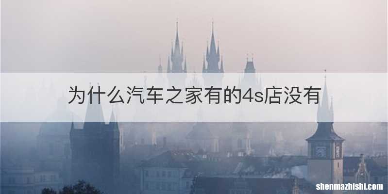 为什么汽车之家有的4s店没有