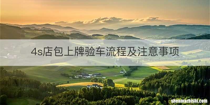 4s店包上牌验车流程及注意事项