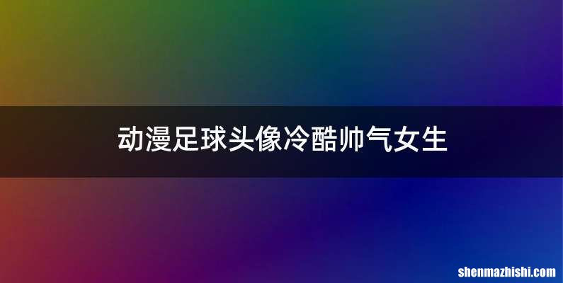 动漫足球头像冷酷帅气女生