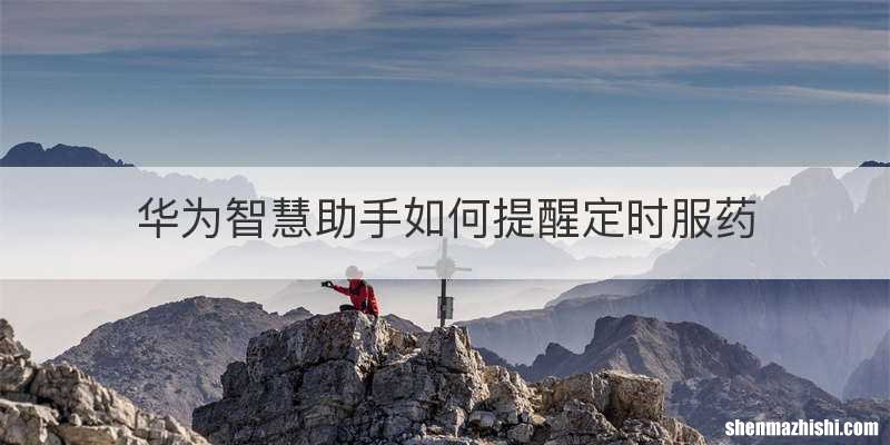 华为智慧助手如何提醒定时服药