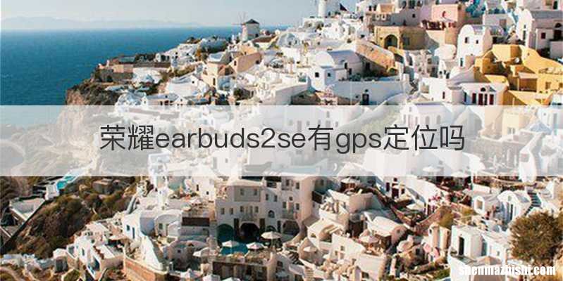 荣耀earbuds2se有gps定位吗