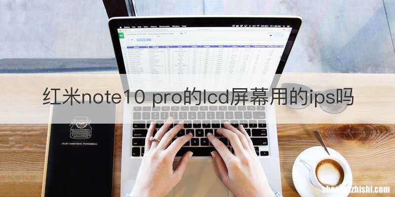 红米note10 pro的lcd屏幕用的ips吗