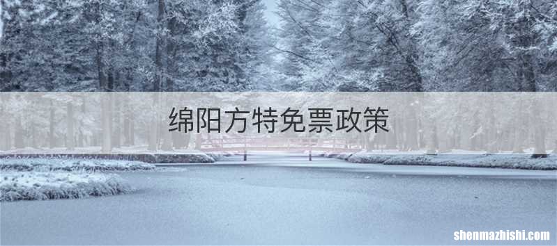 绵阳方特免票政策