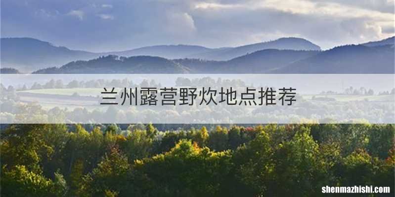 兰州露营野炊地点推荐