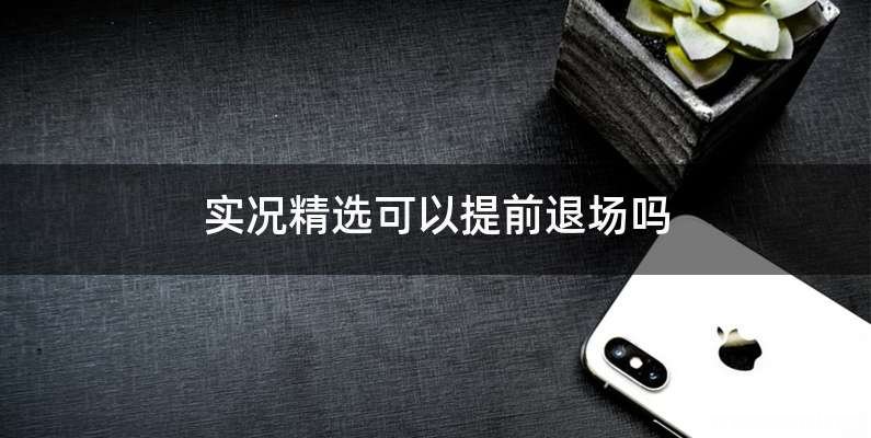 实况精选可以提前退场吗