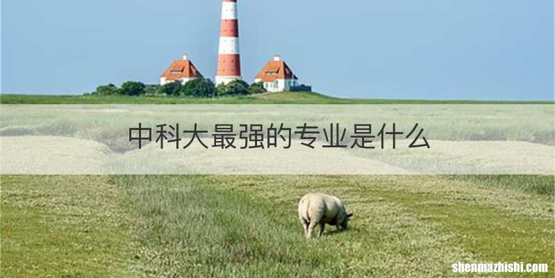 中科大最强的专业是什么